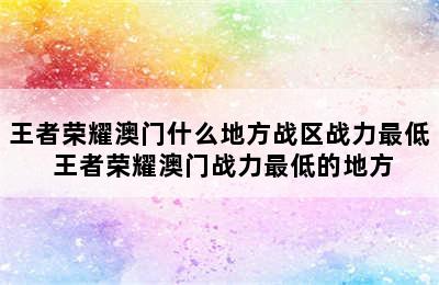 王者荣耀澳门什么地方战区战力最低 王者荣耀澳门战力最低的地方